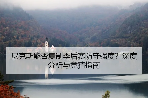 尼克斯能否复制季后赛防守强度？深度分析与竞猜指南