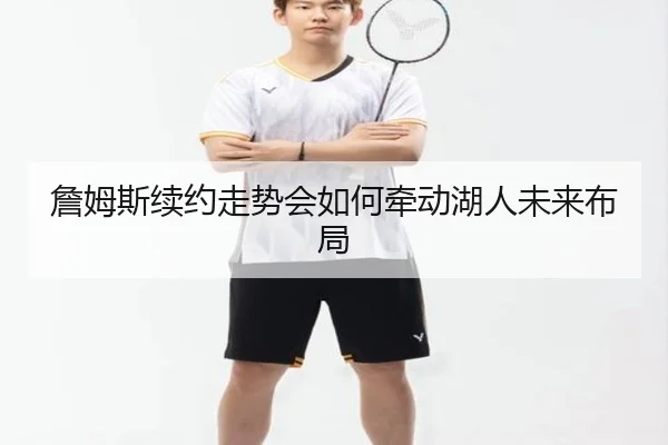 詹姆斯续约走势会如何牵动湖人未来布局